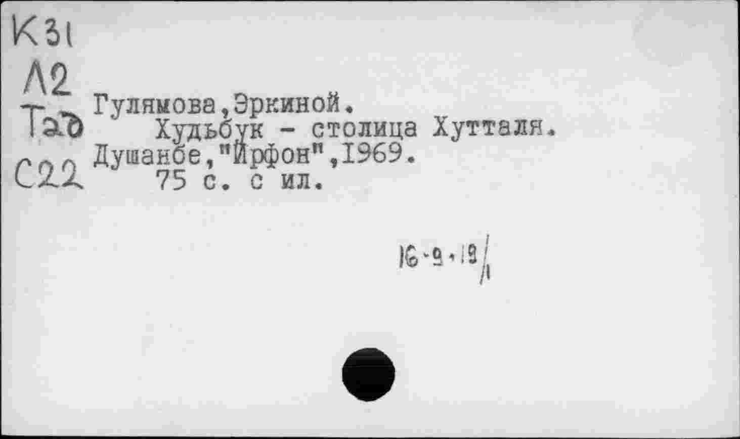 ﻿кы
Л2 Таг С2.2.
Гулямова,Эркиной.
Худьбук - столица Хутталя.
Душанбе,"Йрфон",1969.
75 с. с ил.